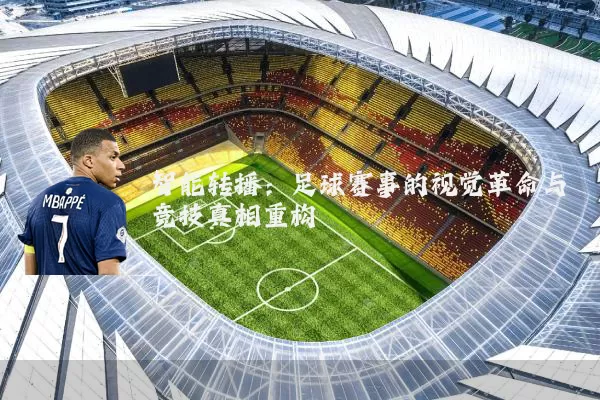 智能转播：足球赛事的视觉革命与竞技真相重构