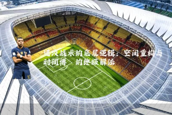 进攻战术的底层逻辑:空间重构与时间博弈的终极解法