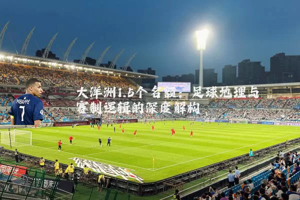 大洋洲1.5个名额：足球地理与赛制逻辑的深度解构