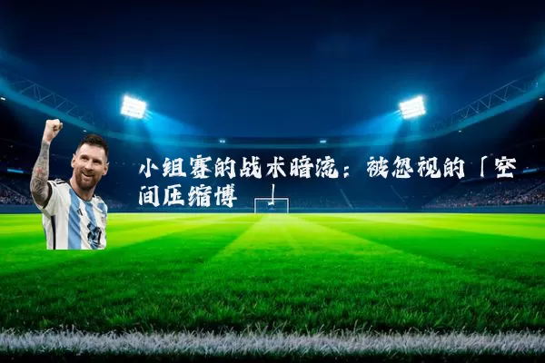 小组赛的战术暗流：被忽视的「空间压缩博弈」