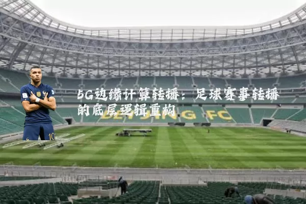 5G边缘计算转播：足球赛事转播的底层逻辑重构