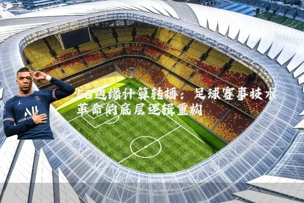 5G边缘计算转播:足球赛事技术革命的底层逻辑重构