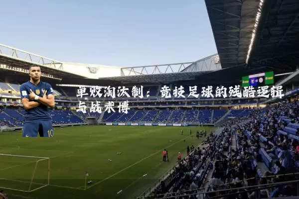 单败淘汰制:竞技足球的残酷逻辑与战术博弈