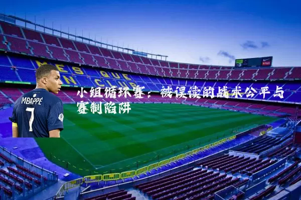 小组循环赛：被误读的战术公平与赛制陷阱