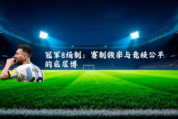 冠军8场制：赛制效率与竞技公平的底层博弈