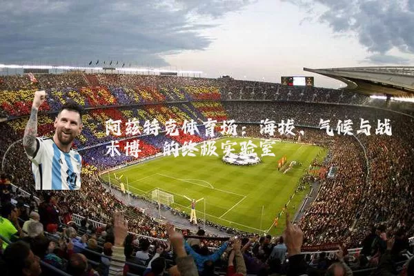 阿兹特克体育场：海拔、气候与战术博弈的终极实验室