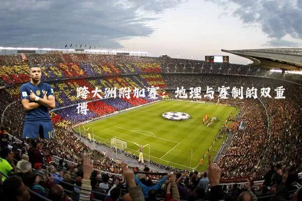跨大洲附加赛：地理与赛制的双重博弈