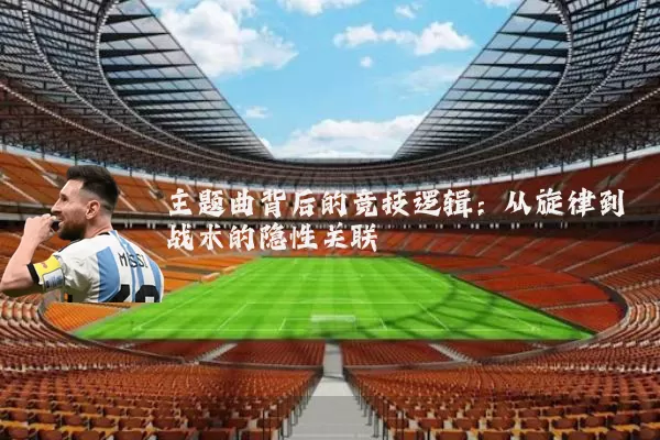 主题曲背后的竞技逻辑：从旋律到战术的隐性关联