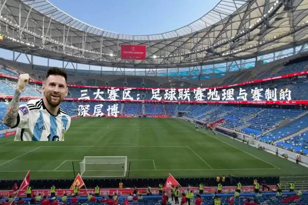 三大赛区：足球联赛地理与赛制的深层博弈