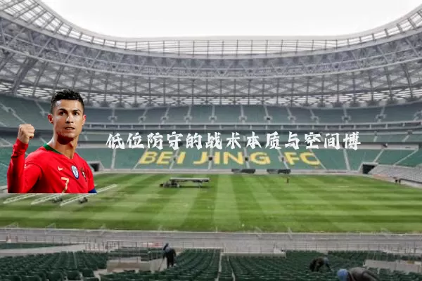 低位防守的战术本质与空间博弈