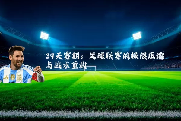 39天赛期：足球联赛的极限压缩与战术重构