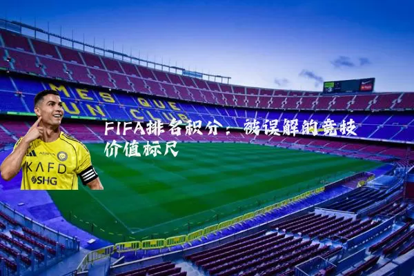 FIFA排名积分：被误解的竞技价值标尺