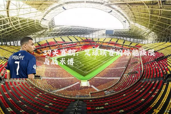 39天赛期:足球联赛的体能极限与战术博弈