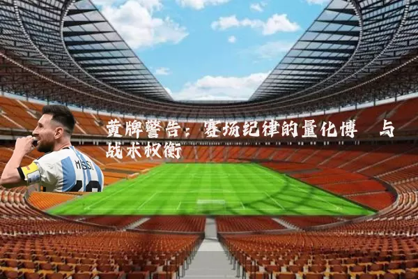 黄牌警告:赛场纪律的量化博弈与战术权衡