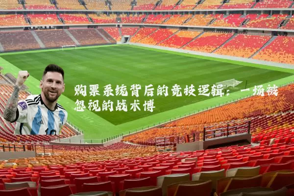 购票系统背后的竞技逻辑:一场被忽视的战术博弈
