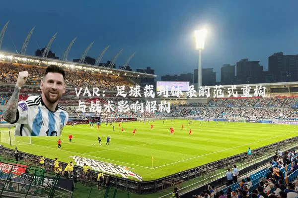 VAR:足球裁判体系的范式重构与战术影响解构